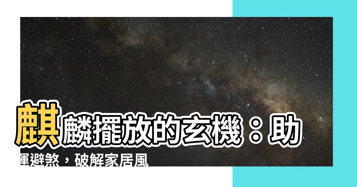 【麒麟擺放方法】麒麟擺放的玄機：助運避煞，破解家居風水