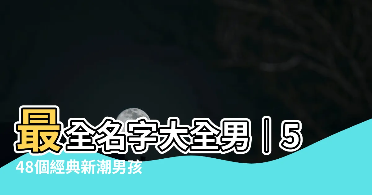 【名字大全男】最全名字大全男｜548個經典新潮男孩名字一次報你知！