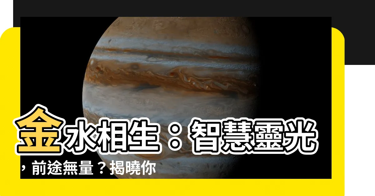 【金水相生】金水相生：智慧靈光，前途無量？揭曉你的命運密碼