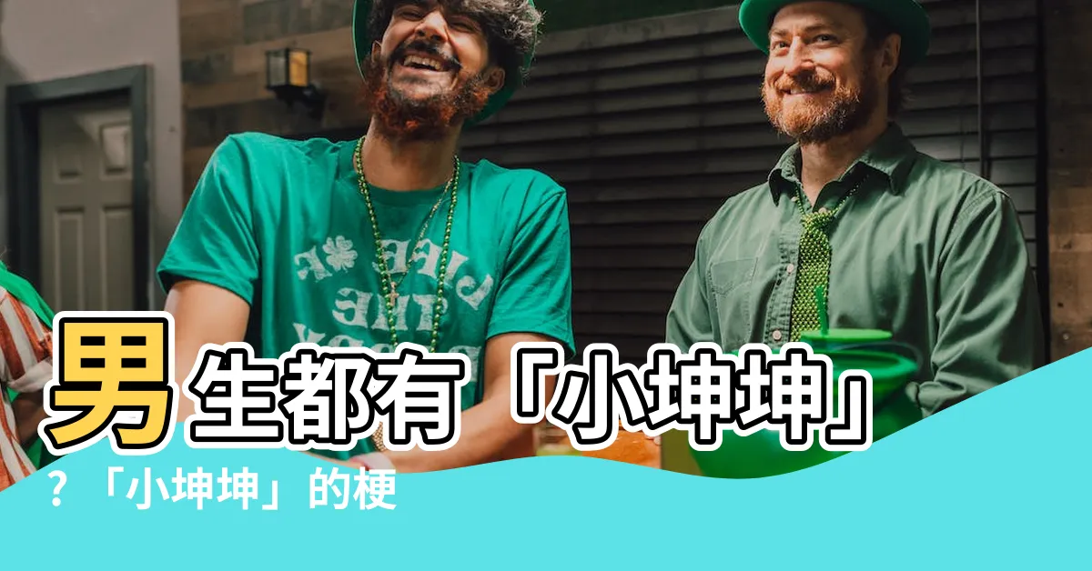 【小坤坤意思】男生都有「小坤坤」? 「小坤坤」的梗意涵大解密