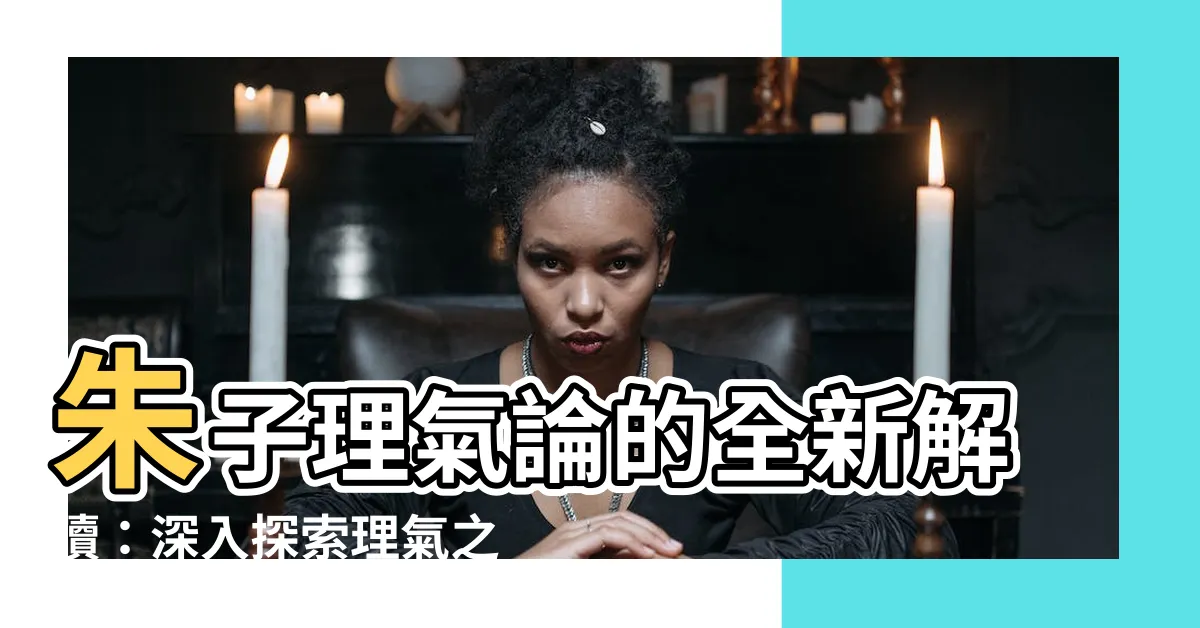 【理氣論】朱子理氣論的全新解讀：深入探索理氣之玄妙