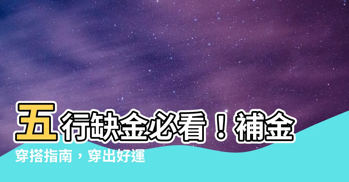 【五行缺金適合什麼顏色】五行缺金必看！補金穿搭指南，穿出好運勢