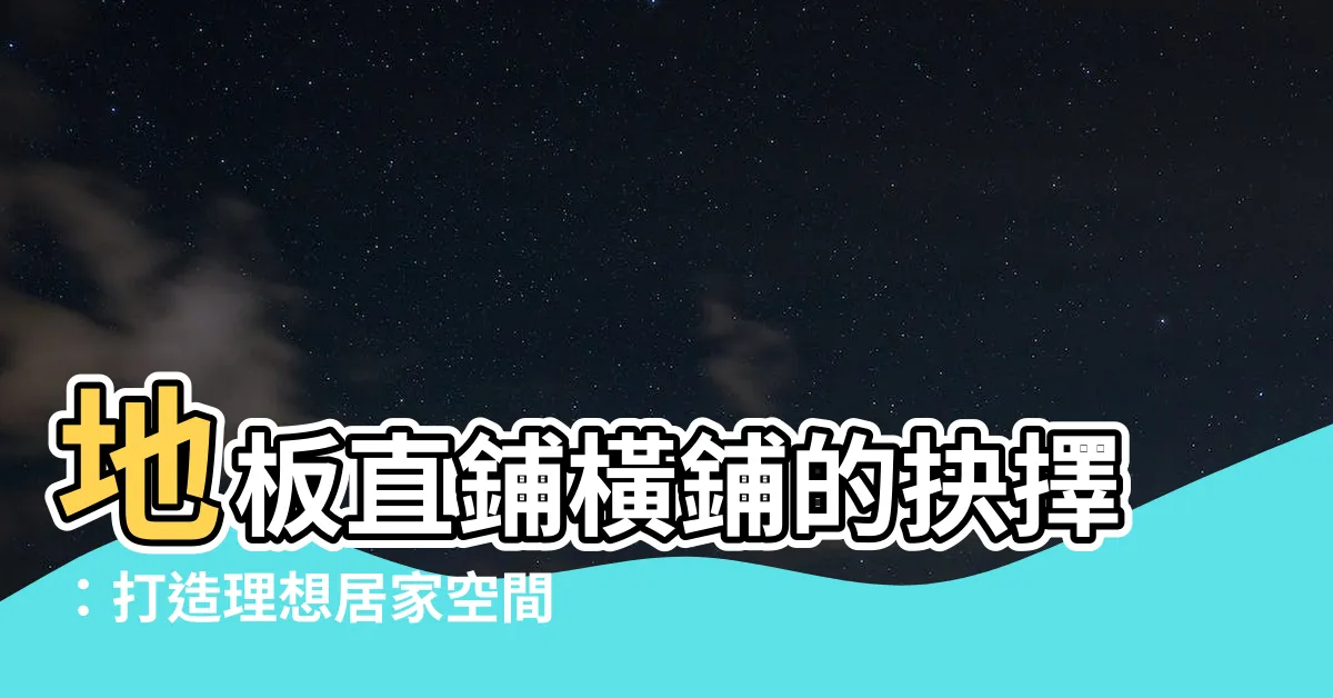 【地板直鋪橫鋪】地板直鋪橫鋪的抉擇:打造理想居家空間