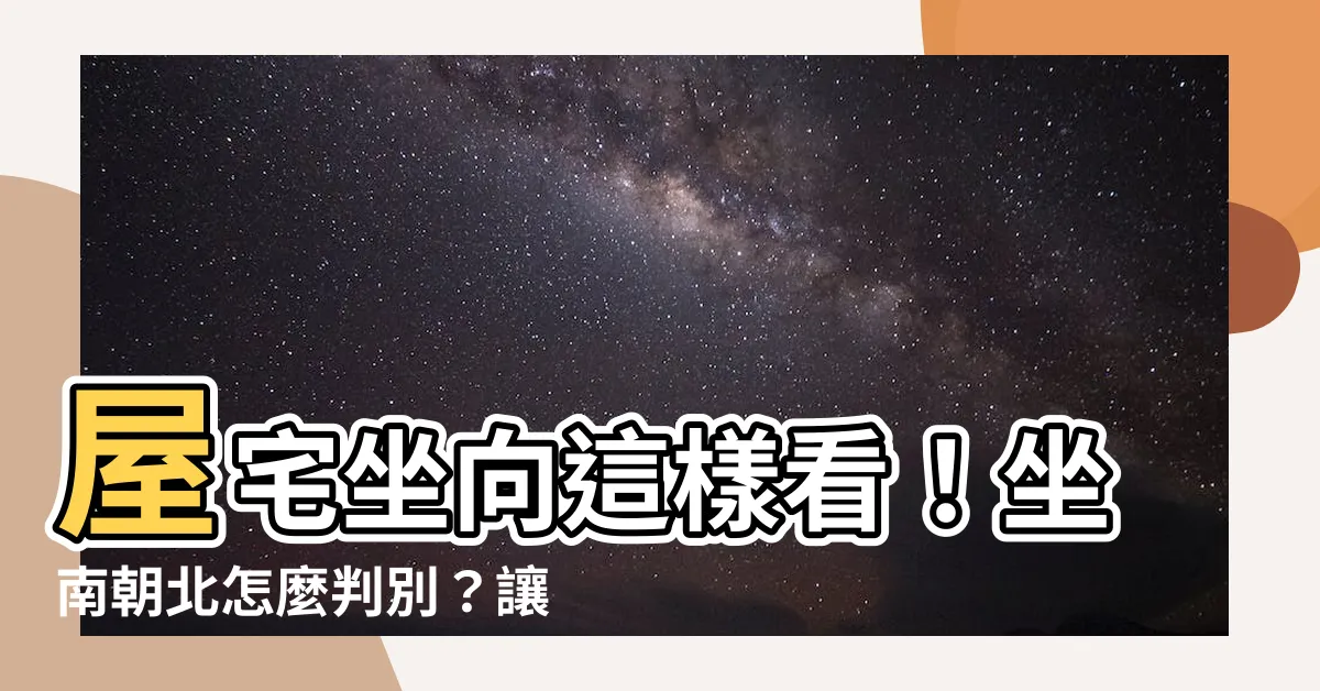 【坐向怎麼看】屋宅坐向這樣看！坐南朝北怎麼判別？讓你財位旺到擋不住