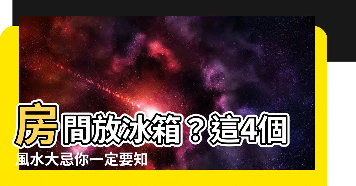 【房間放冰箱 風水】房間放冰箱？這4個風水大忌你一定要知道！