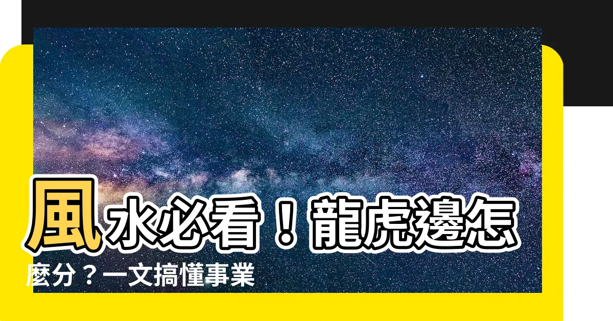 【龍虎邊怎麼分】風水必看!龍虎邊怎麼分?一文搞懂事業加分秘訣