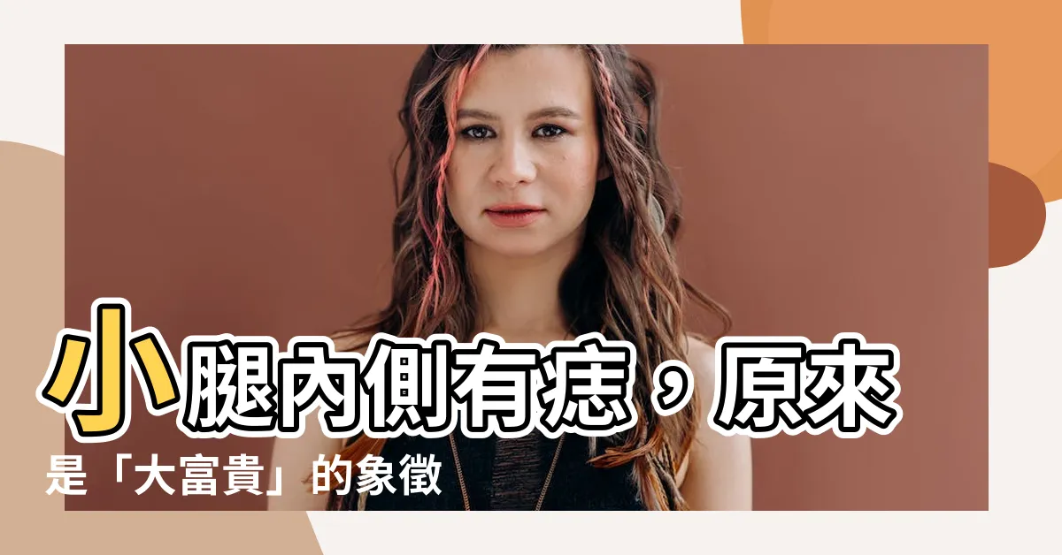 【小腿內側有痣】小腿內側有痣，原來是「大富貴」的象徵！