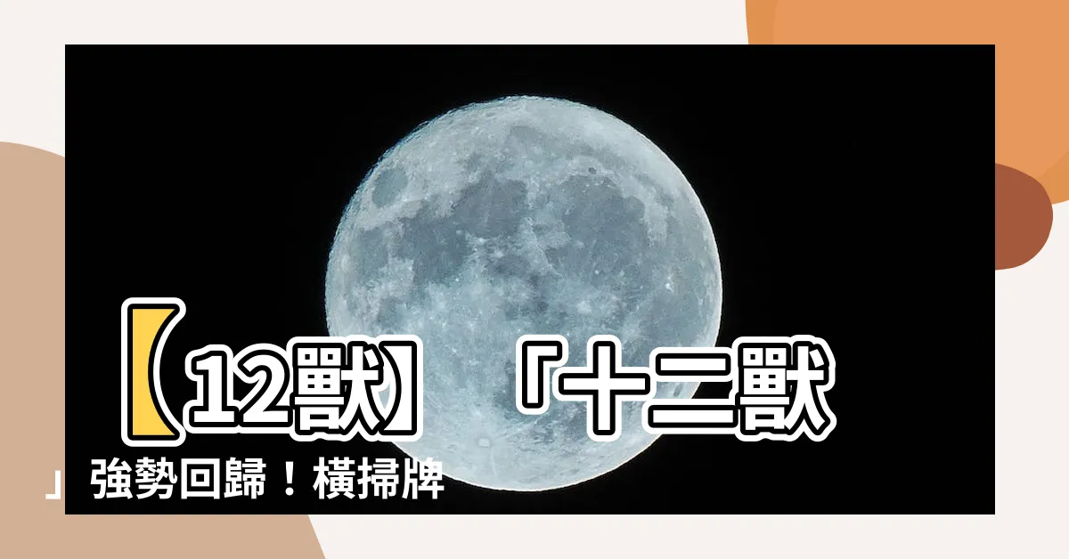 【12獸】【12獸】「十二獸」強勢回歸！橫掃牌局的超強攻勢