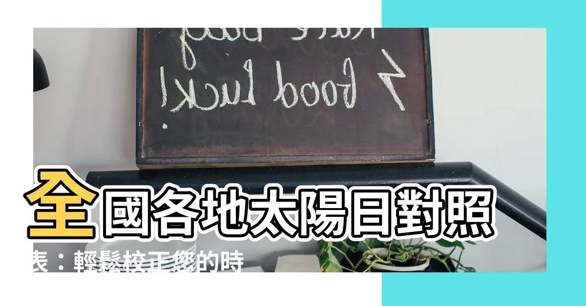 【太陽日對照表】全國各地太陽日對照表：輕鬆校正您的時間！時間
