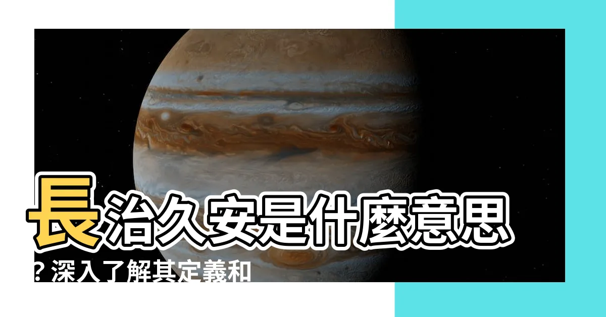 【長治久安 意思】長治久安是什麼意思？深入瞭解其定義和歷史根源