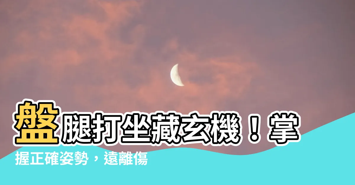【盤腿打坐】盤腿打坐藏玄機！掌握正確姿勢，遠離傷害！