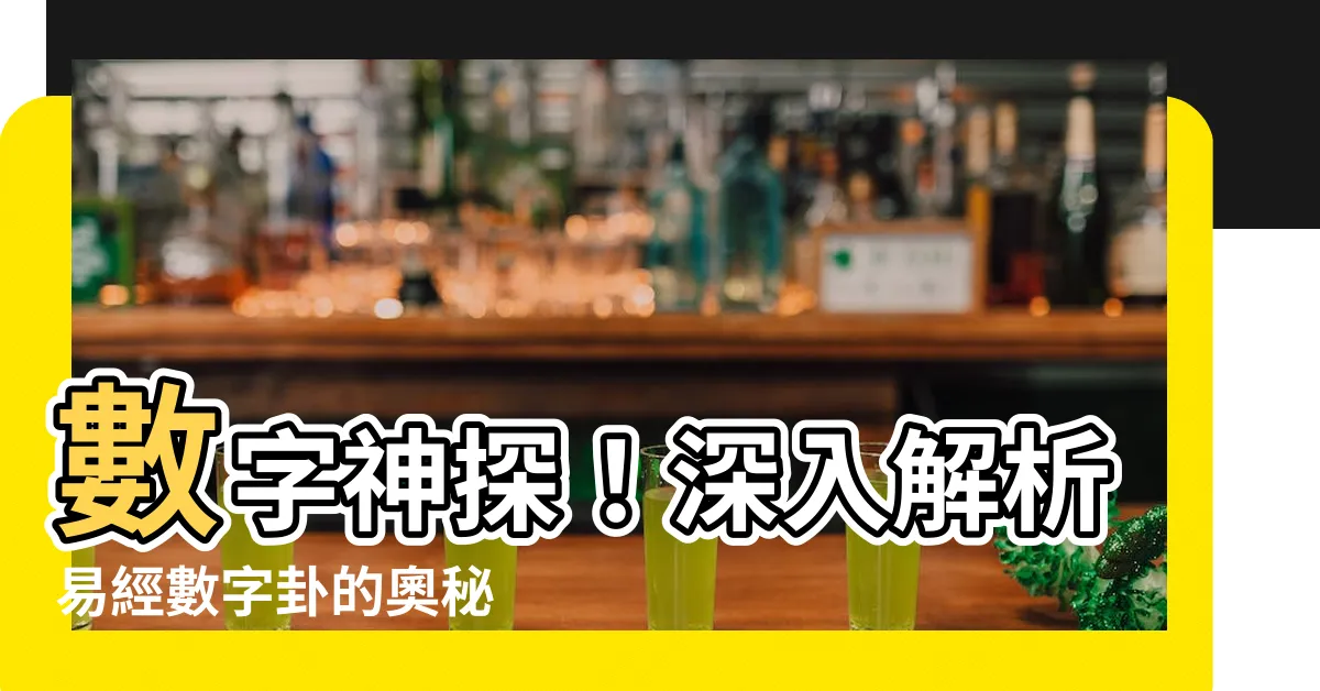 【易經數字卦】數字神探！深入解析易經數字卦的奧秘