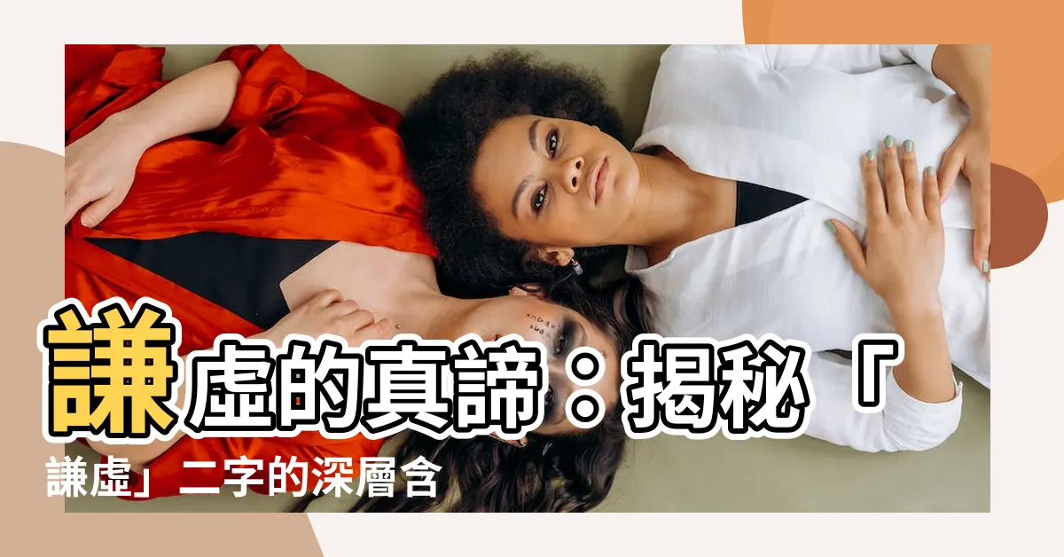 【謙虛意思】謙虛的真諦:揭秘「謙虛」二字的深層含義