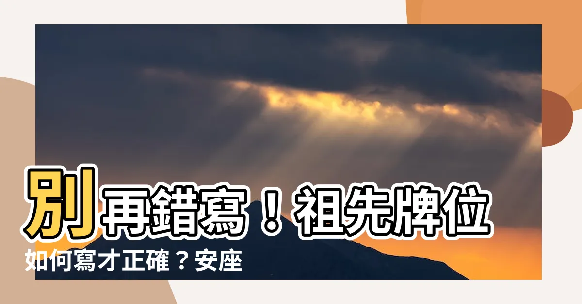 【祖先牌位如何寫】別再錯寫！祖先牌位如何寫才正確？安座擺放大全一次看