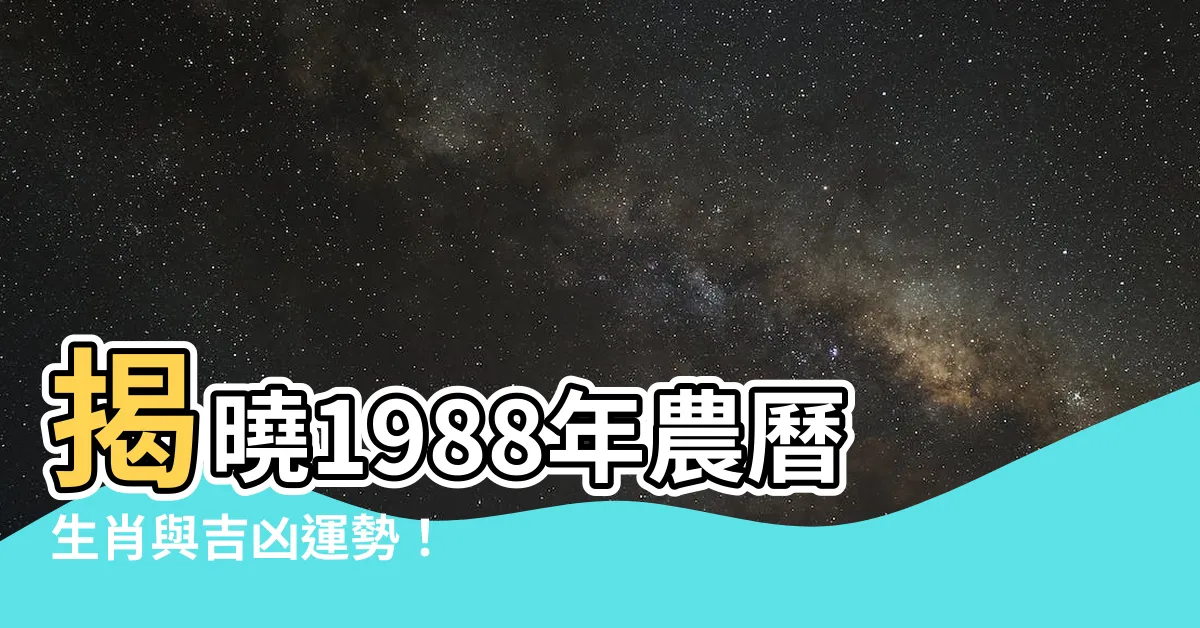 【1988年 農曆】揭曉1988年農曆生肖與吉凶運勢！