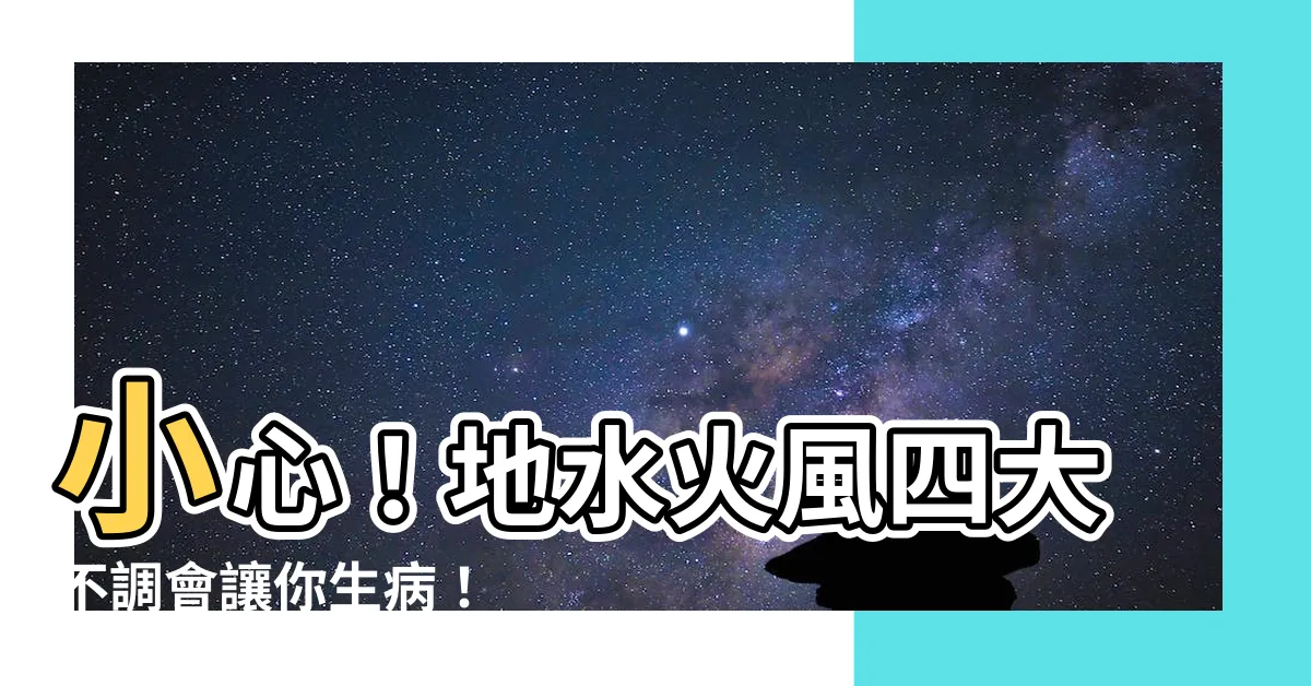 【地水火風四大不調】小心!地水火風四大不調會讓你生病!