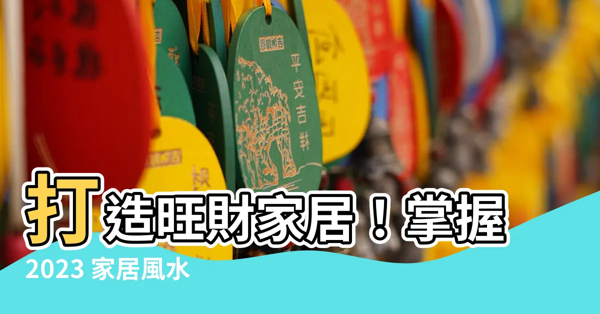 【家居風水】打造旺財家居！掌握2023 家居風水佈局，招財避禍必看！