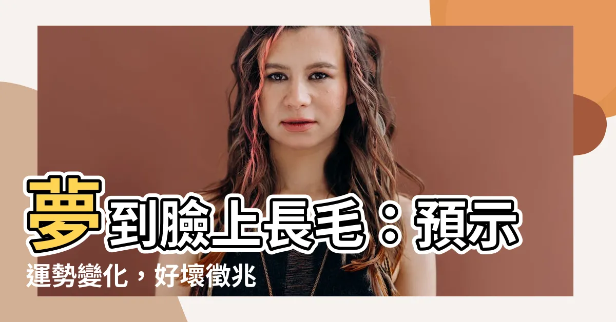 【夢到臉上長毛】夢到臉上長毛：預示運勢變化，好壞徵兆一次看！
