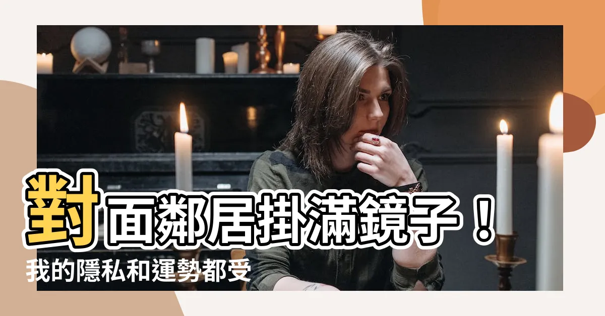 【對面鄰居】對面鄰居掛滿鏡子！我的隱私和運勢都受影響了