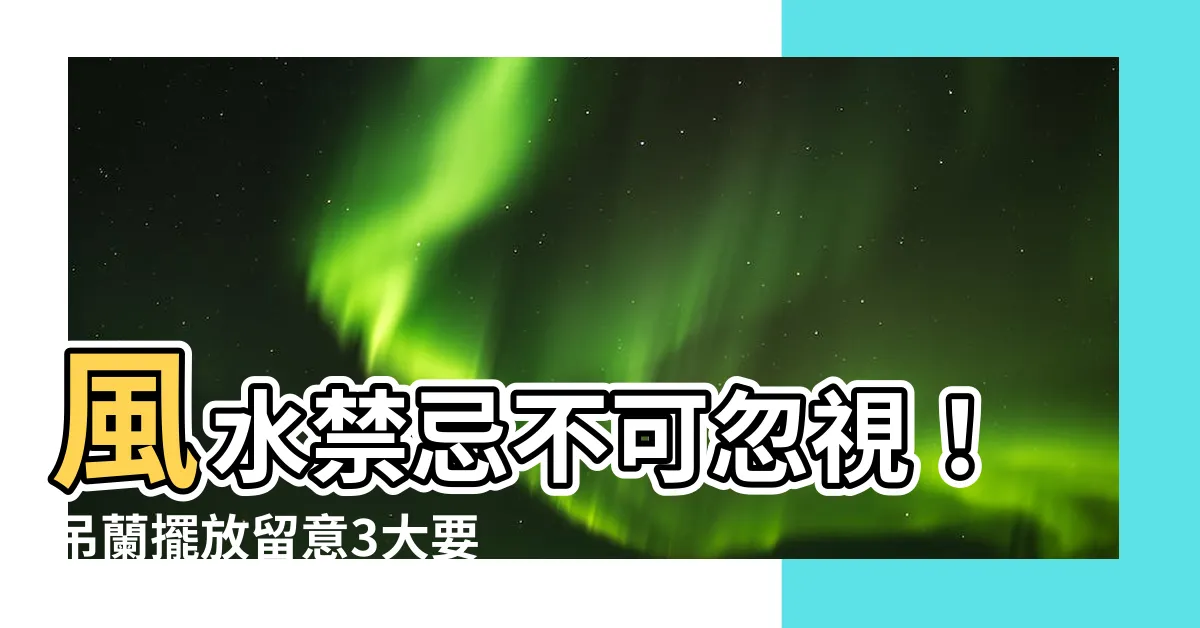 【風水禁忌吊蘭風水】風水禁忌不可忽視！吊蘭擺放留意3大要點，提升運勢守住幸福