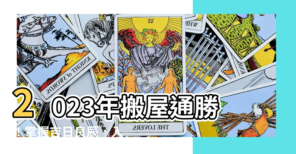 【通勝搬屋2023】2023年搬屋通勝！掌握吉日良辰，入夥順利無憂