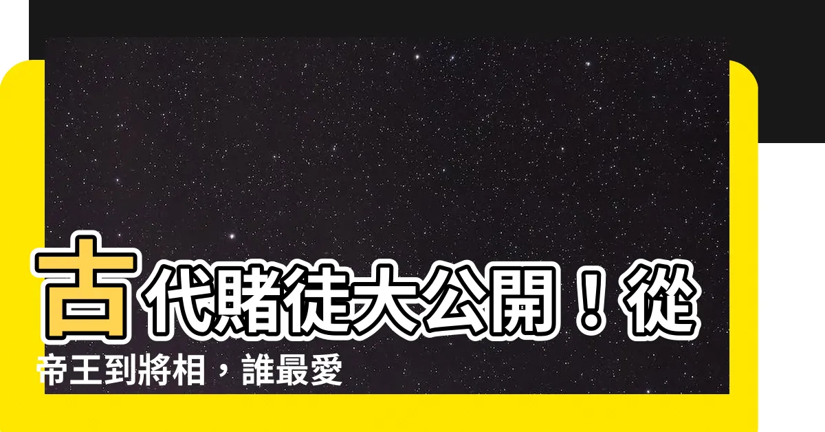 【古代賭博】古代賭徒大公開！從帝王到將相，誰最愛賭博？