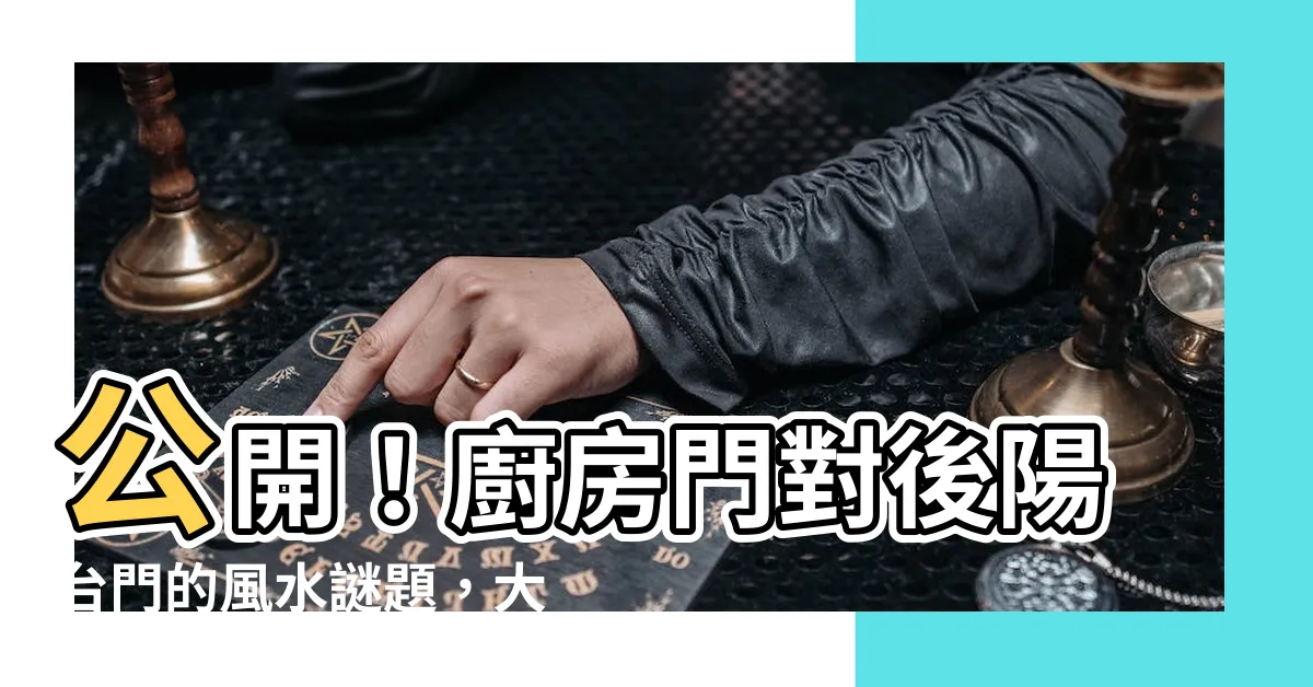 【廚房門對後陽台門】公開！廚房門對後陽台門的風水謎題，大師終究解開了