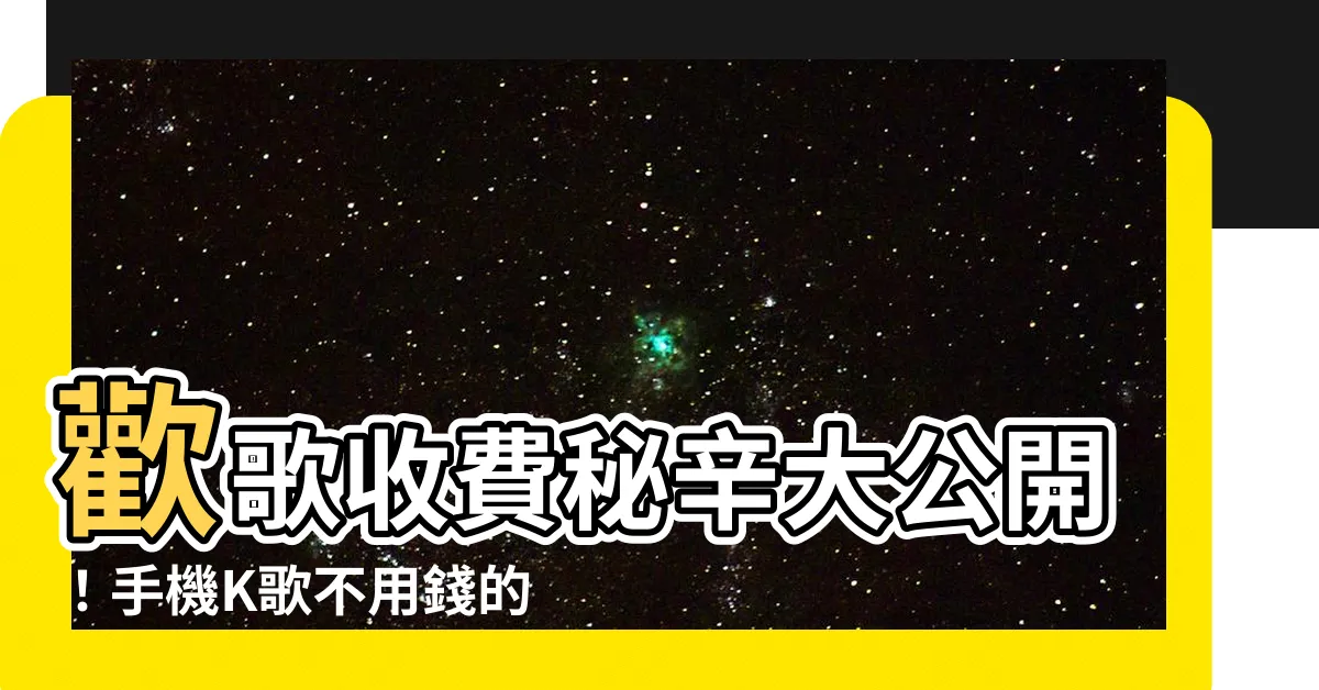 【歡歌要錢嗎】歡歌收費秘辛大公開！手機K歌不用錢的驚人真相