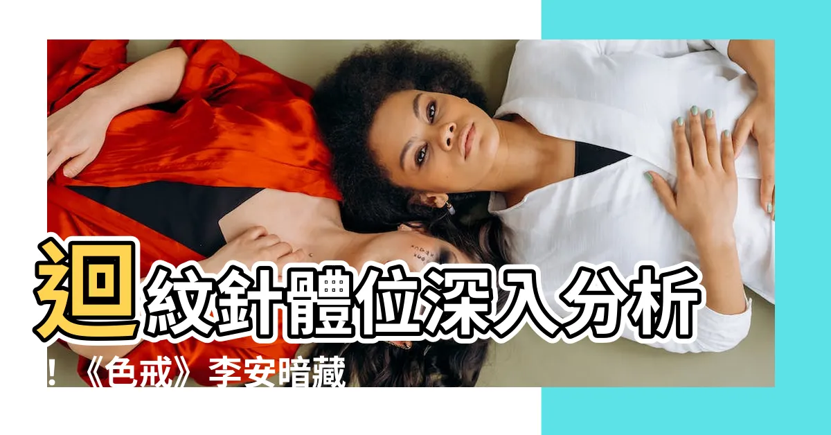 【迴紋針體位 色戒】迴紋針體位深入分析！《色戒》李安暗藏令人意想不到的深度意涵