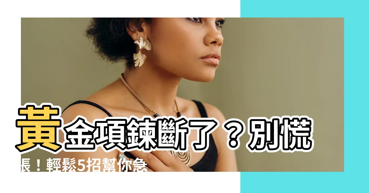 【黃金項鍊斷掉】黃金項鍊斷了?別慌張!輕鬆5招幫你急救修復!
