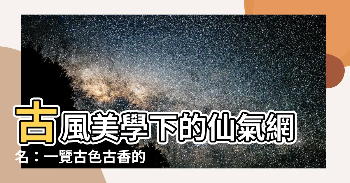 【古風網名】古風美學下的仙氣網名：一覽古色古香的名字