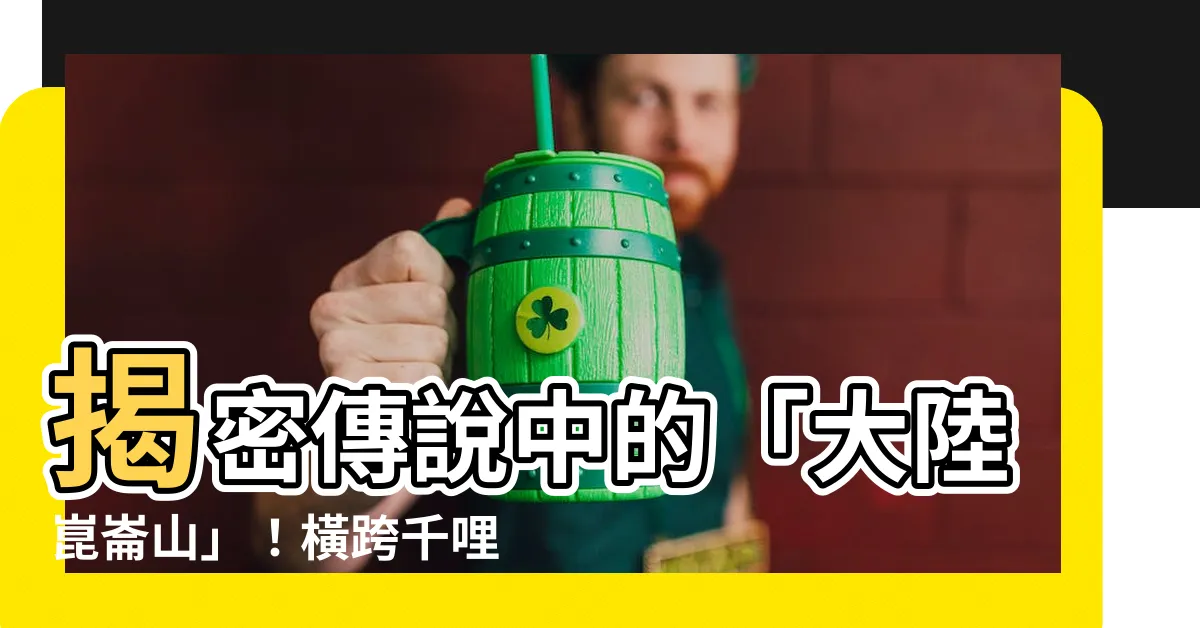 【大陸崑崙山】揭密傳説中的「大陸崑崙山」!橫跨千哩神秘山脈,見證大地奇蹟