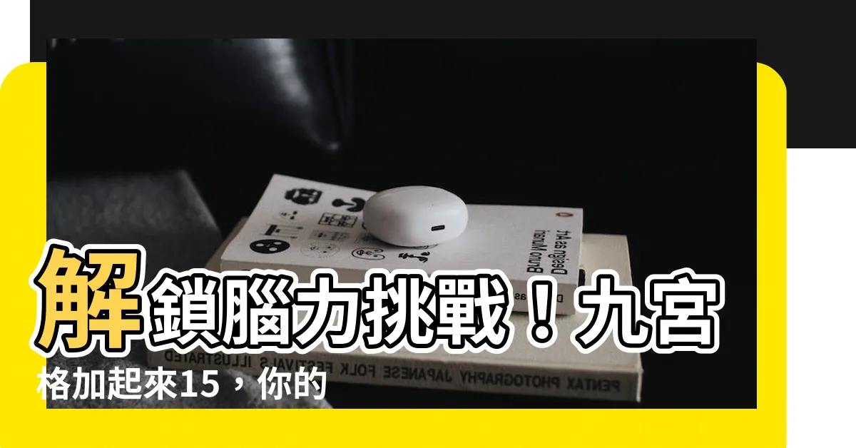 【九宮格 加起來15】解鎖腦力挑戰！九宮格加起來15，你的智商能解開嗎？