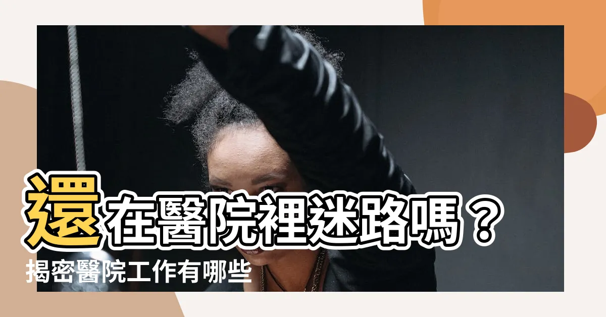 【醫院工作有哪些】還在醫院裡迷路嗎？揭密醫院工作有哪些！