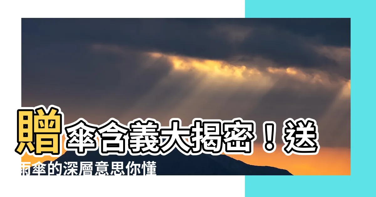 【送傘的意思】贈傘含義大揭密！送雨傘的深層意思你懂嗎？