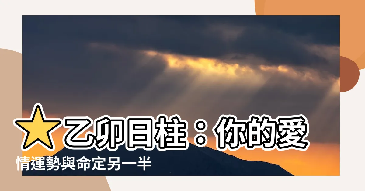 【乙卯日柱】★乙卯日柱：你的愛情運勢與命定另一半★