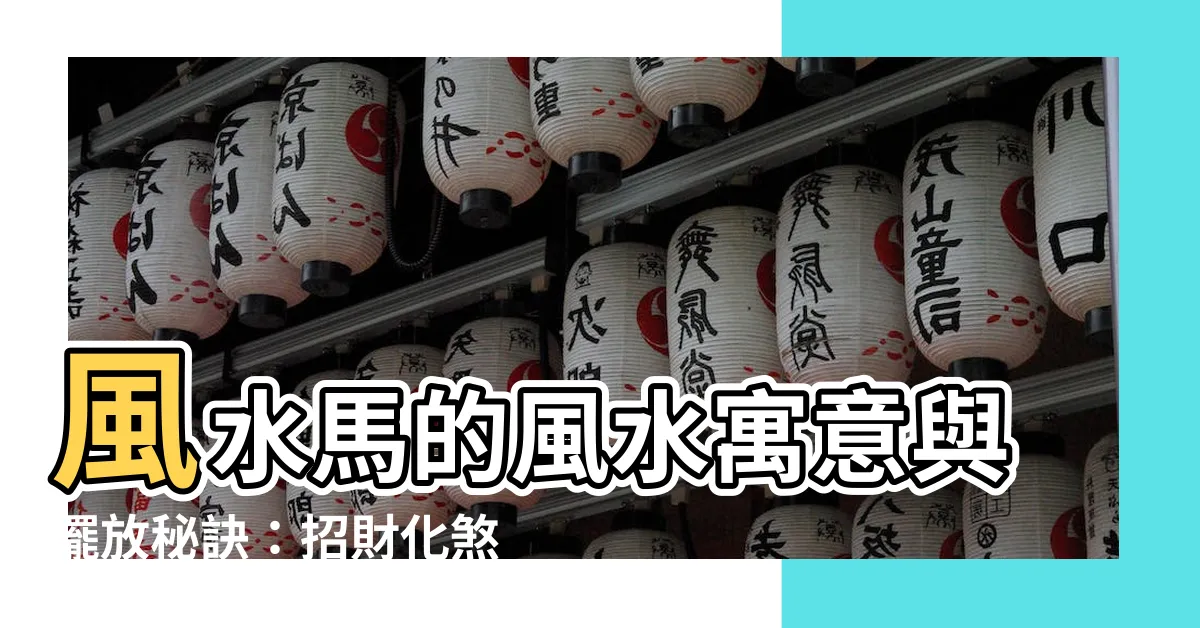 【風水 馬】風水馬的風水寓意與擺放秘訣：招財化煞助好運