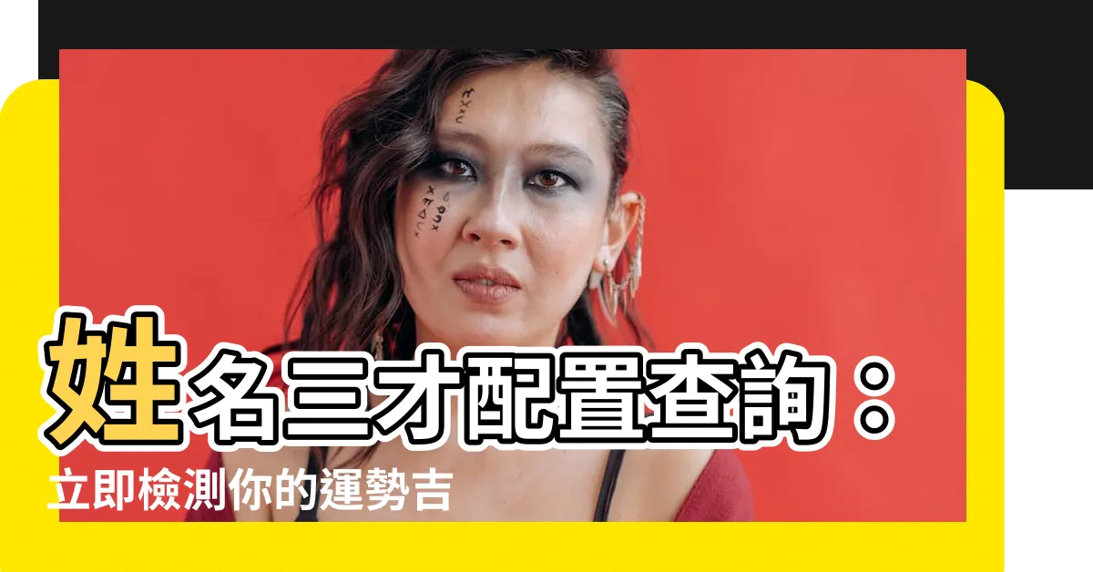 【三才配置查詢】姓名三才配置查詢：立即檢測你的運勢吉凶助你旺盛運氣