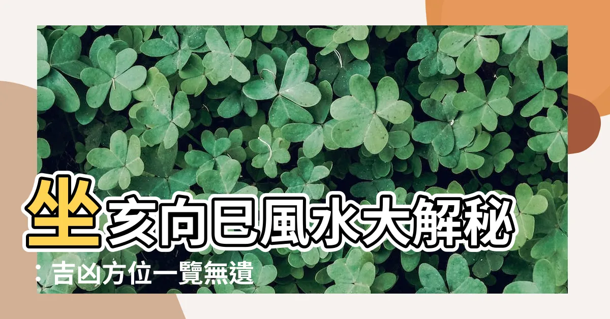 【坐亥向巳】坐亥向巳風水大解秘：吉凶方位一覽無遺嗎？