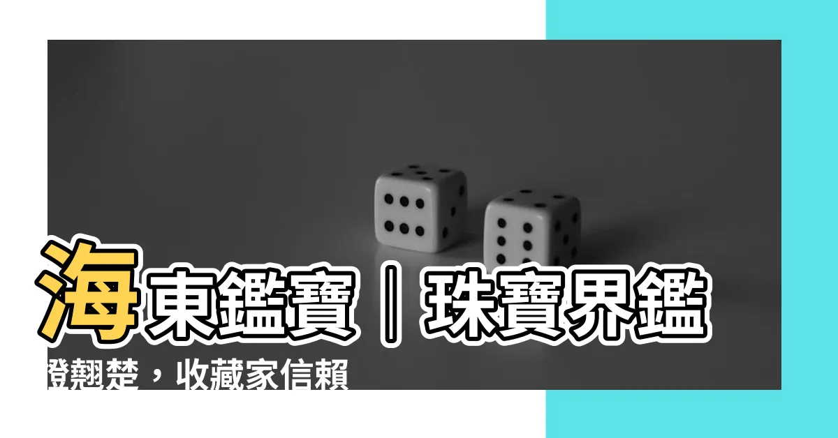 【海東鑒寶】海東鑑寶｜珠寶界鑑證翹楚，收藏家信賴的鑑定平台