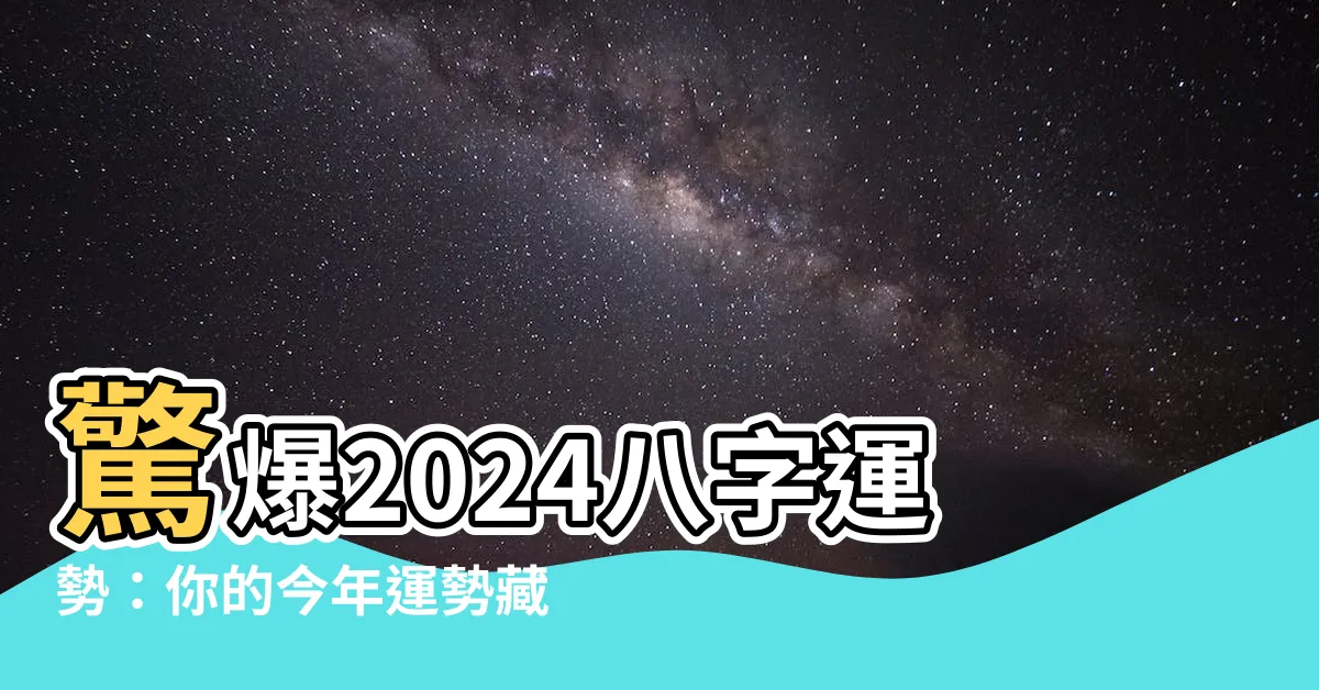 【八字 2024】驚爆2024八字運勢：你的今年運勢藏在這裡！