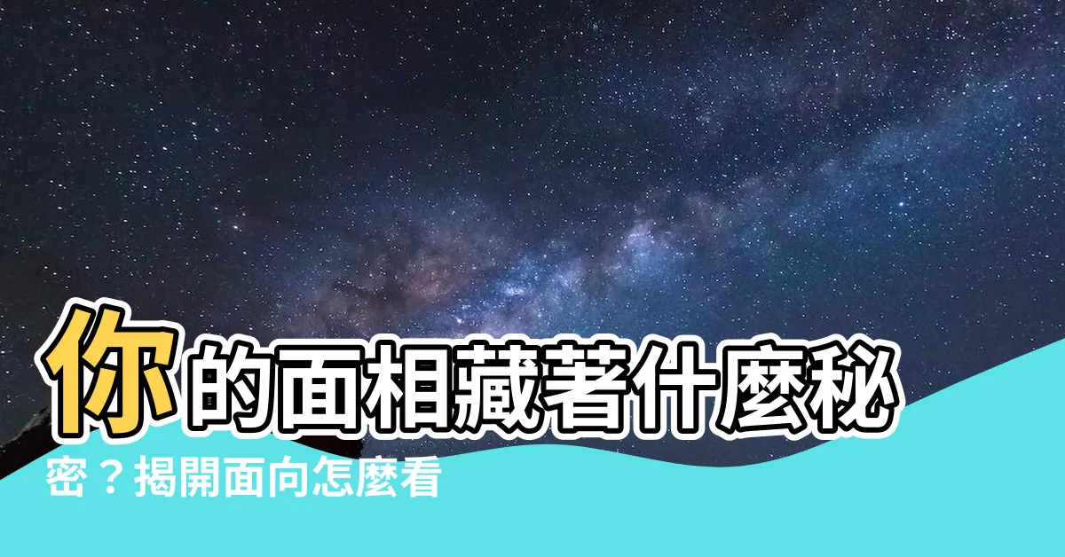 【面向怎麼看】你的面相藏著什麼秘密？揭開面向怎麼看的秘密，掌握命運密碼！