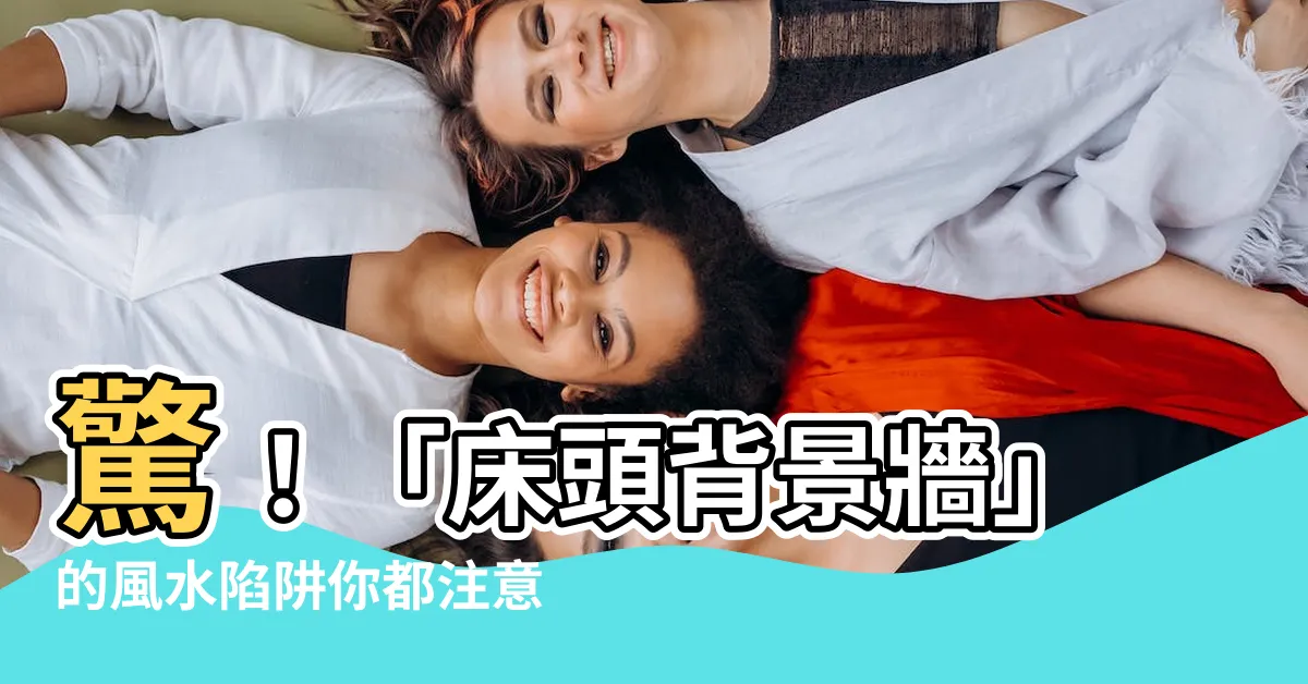 【牀頭背景牆風水】驚！「牀頭背景牆」的風水陷阱你都注意到了嗎？