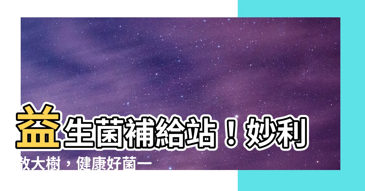 【妙利散 大樹】益生菌補給站！妙利散大樹，健康好菌一把抓
