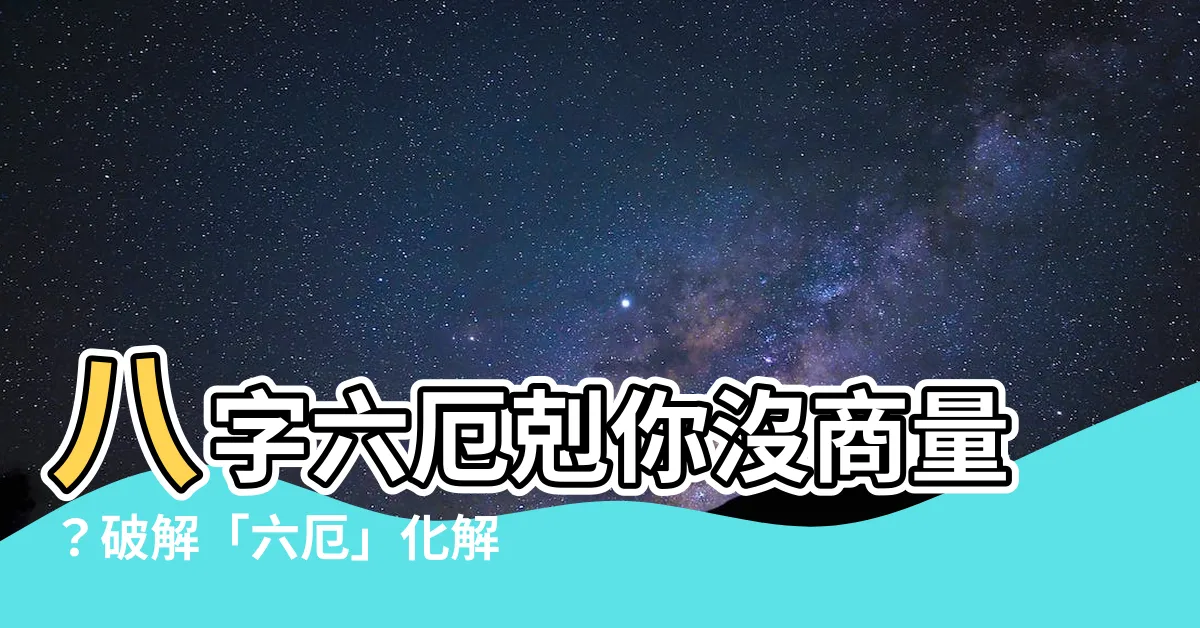 【六厄化解】八字六厄剋你沒商量？破解「六厄」化解災禍！