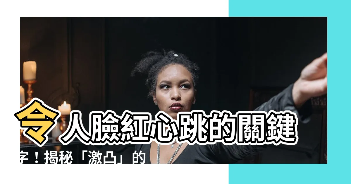 【激凸 意思】令人臉紅心跳的關鍵字！揭秘「激凸」的真實意思