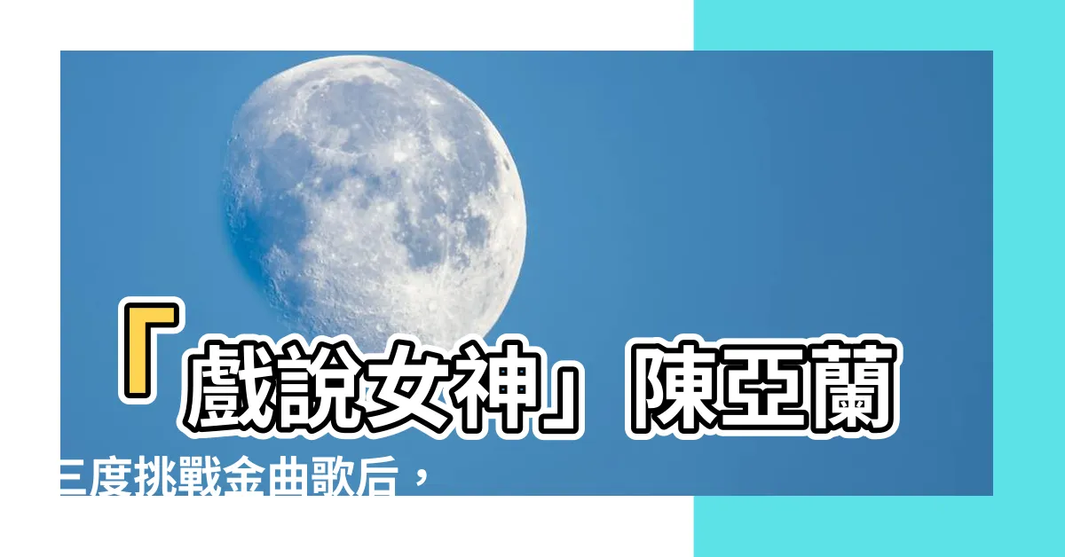 【陳亞蘭】「戲説女神」陳亞蘭三度挑戰金曲歌后，實力備受肯定！