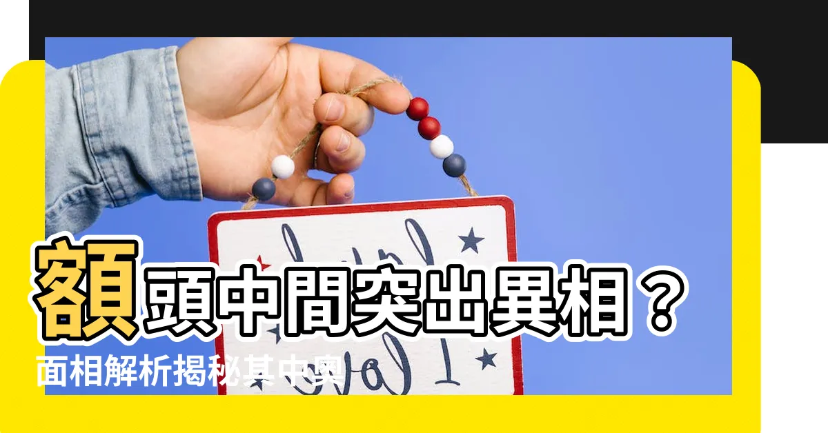 【額頭中間突出】額頭中間突出異相？面相解析揭秘其中奧秘！