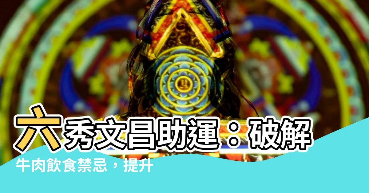 【六秀文昌】六秀文昌助運：破解牛肉飲食禁忌，提升運勢！