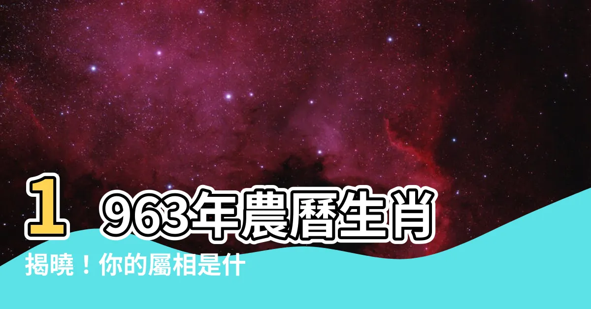 【1963年農曆生肖】1963年農曆生肖揭曉！你的屬相是什麼，命運如何？